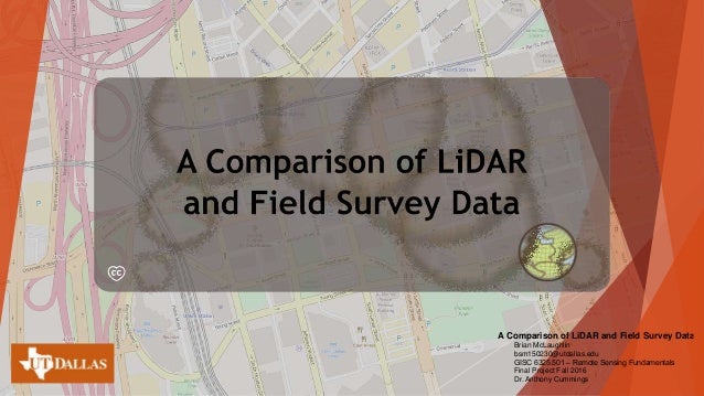 A Comparison Of Lidar And Field Survey Data - lidar and field survey data brian mclaughlin bsm150230 utdallas edu gisc 6325 501 remote sensing fundamentals final project fall